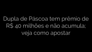 ​Dupla de Páscoa tem prêmio de R$ 40 milhões e não acumula; veja como apostar 